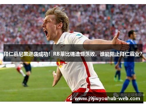 拜仁慕尼黑逆袭成功！RB莱比锡遗憾落败，谁能阻止拜仁霸业？