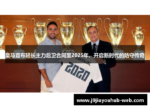 皇马宣布延长主力后卫合同至2025年，开启新时代的防守传奇