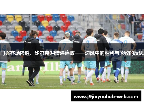 门兴客场险胜，沙尔克04遭遇连败——逆风中的胜利与落败的反思