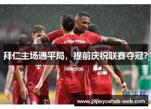 拜仁主场遇平局，提前庆祝联赛夺冠？