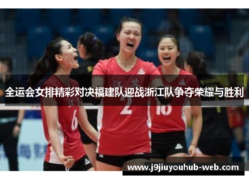全运会女排精彩对决福建队迎战浙江队争夺荣耀与胜利