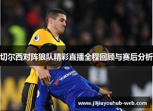 切尔西对阵狼队精彩直播全程回顾与赛后分析