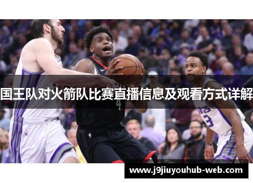 国王队对火箭队比赛直播信息及观看方式详解