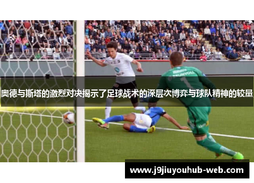 奥德与斯塔的激烈对决揭示了足球战术的深层次博弈与球队精神的较量