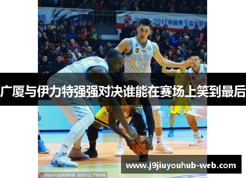 广厦与伊力特强强对决谁能在赛场上笑到最后