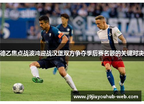 德乙焦点战波鸿迎战汉堡双方争夺季后赛名额的关键对决