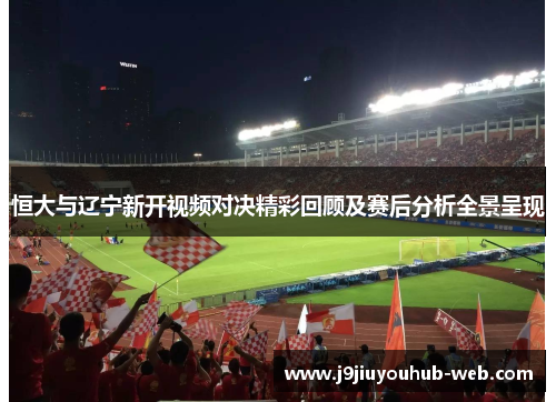 恒大与辽宁新开视频对决精彩回顾及赛后分析全景呈现
