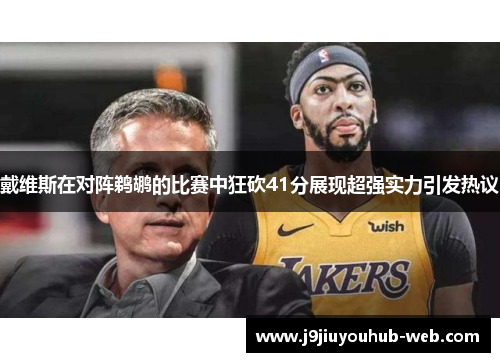 戴维斯在对阵鹈鹕的比赛中狂砍41分展现超强实力引发热议