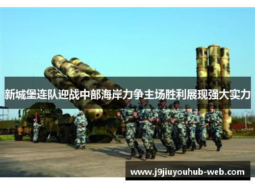 新城堡连队迎战中部海岸力争主场胜利展现强大实力