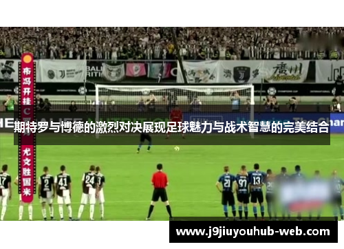 期特罗与博德的激烈对决展现足球魅力与战术智慧的完美结合