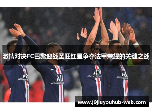 激情对决FC巴黎迎战圣旺红星争夺法甲荣耀的关键之战